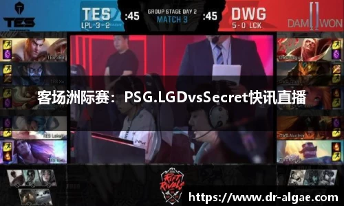 客场洲际赛：PSG.LGDvsSecret快讯直播